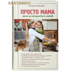 Просто мама. Легко ли сегодня быть мамой. Татьяна Шишова