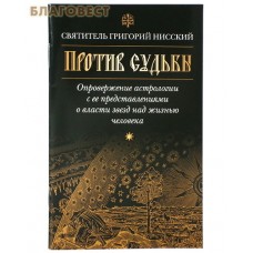 Против судьбы. Опровержение астрологии с ее представлениями о власти звезд над жизнью человека. Святитель Григорий Нисский