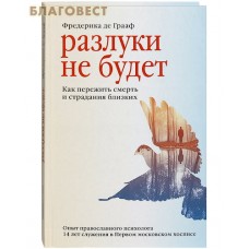 Разлуки не будет. Как пережить смерть и страдания близких. Опыт православного психолога 14 лет служения в Первом московском хосписе. Фредерика де Грааф