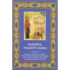 Радуйся, Радосте Наша. Тропари, кондаки, молитвы и величания Пресвятой Богородице перед избранными ее иконами в порядке церковного года