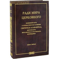 Ради мира церковного. Жизненный путь и архипастырское служение святителя Агафангела, митрополита Ярославского и Ростовского, исповедника. Книга первая