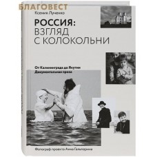 Россия: взгляд с колокольни. От Калининграда до Якутии. Документальная проза. Ксения Лученко. Фотограф проекта Анна Гальперина