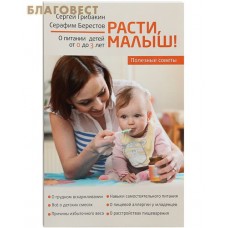 Расти, малыш! Полезные советы. О питании детей с 0 до 3 лет. Серафим Берестов. Сергей Грибакин