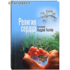 Религия сердца. Протоиерей Андрей Ткачев