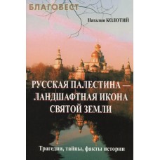 Русская Палестина-ландшафтная икона Святой Земли. Трагедии, тайны, факты истории. Наталия Колотий