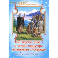 С этого дня, с этой минуты возлюбим Господа. Житие преподобного Германа Аляскинского для детей
