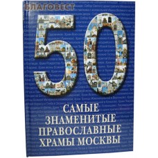 Самые знаменитые православные храмы Москвы. 50. Иллюстрированная энциклопедия