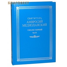 Святитель Амвросий Медиоланский. Собрание творений. Том 3. На латинском и русском языках
