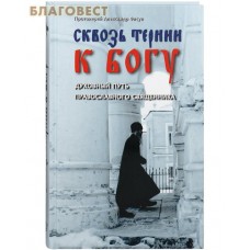 Сквозь тернии к Богу. Духовный путь православного священника. Протоиерей Александр Фисун