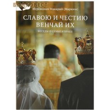 Славою и честию венчай их. Беседы о семье и браке. Иеромонах Макарий (Маркиш)