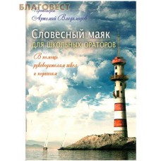 Словесный маяк для школьных ораторов. В помощь руководителям школ и педагогам. Протоиерей Артемий Владимиров