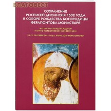 Сохранение росписей Дионисия 1502 года в соборе Рождества  Богородицы Ферапонтова монастыря. Материалы международной научно-методической конференции (13-15 сентября 2011 года)