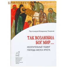 Так возлюбил Бог мир... Искупительный подвиг Господа Иисуса Христа. Протоиерей Владимир Тимаков