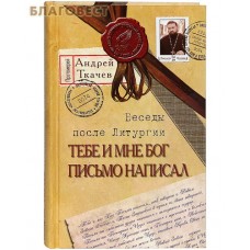 Тебе и мне Бог письмо написал. Беседы после Литургии. Протоиерей Андрей Ткачев