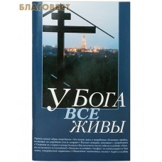 У Бога все живы. Православный обряд погребения. Утешение скорбящему. Канон за умершего. Адреса московских кладбищ
