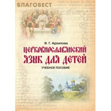 Церковнославянский язык для детей. Учебное пособие. И. Г. Архипова Церковнославянский язык для детей. Учебное пособие. И. Г. Архипова