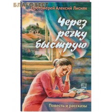 Через речку быструю. Повести и рассказы. Протоиерей Алексий Лисняк