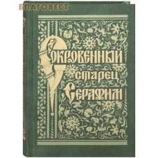 Сокровенный старец Серафим Саровский. Житие. Поучения. Беседа о стяжании Благодати