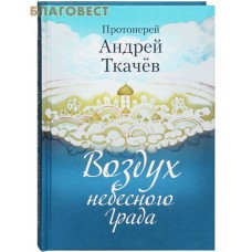 Воздух небесного града. Протоиерей Андрей Ткачев