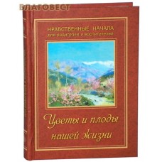 Цветы и плоды нашей жизни. Нравственные начала для родителей и воспитателей
