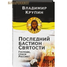 Последний бастион Святости. Господи, спаси Россию! Владимир Крупин