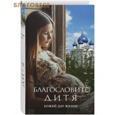 Благословите дитя. Божий дар жизни