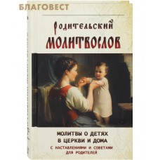 Родительский молитвослов. Молитвы о детях в церкви и дома с наставлениями и советами для родителей. Русский шрифт