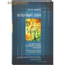 Всегда ищите добра. Как жить по вере в согласии с учением Христовым. Избранные проповеди и толкования на апостольские чтения года. Сергей Комаров