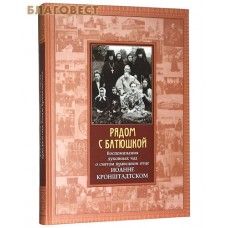 Рядом с батюшкой. Воспоминания духовных чад о святом праведном отце Иоанне Кронштадтском