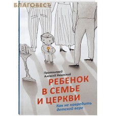 Ребенок в семье и Церкви. Как не навредить детской вере. Протоиерей Алексей Уминский