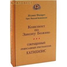 Конспект по Закону Божию. Сокращенный православный христианский катихизис. Игумен Филарет. Прот. Николай Вознесенский