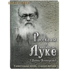 Рассказы о святителе Луке (Войно-Ясенецком). Удивительная жизнь, ставшая житием