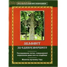Акафист за единоумершего. Последование литии, совершаемой мирянином дома или на кладбище. Молитва мученику Уару