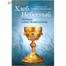 Хлеб Небесный. Проповеди о Божественной Литургии. Священномученик Серафим (Звездинский)