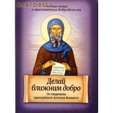 Делай ближним добро. По творениям преподобного Антония Великого Делай ближним добро. По творениям преподобного Антония Великого