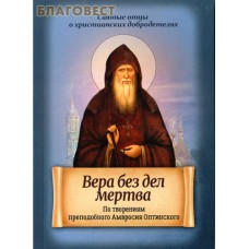 Вера без дел мертва. По творениям преподобного Амвросия Оптинского Вера без дел мертва. По творениям преподобного Амвросия Оптинского